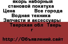 якорь наборный становой-покатуха › Цена ­ 1 500 - Все города Водная техника » Запчасти и аксессуары   . Тверская обл.,Тверь г.